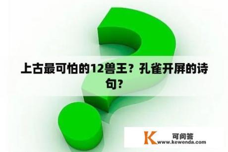 上古最可怕的12兽王？孔雀开屏的诗句？