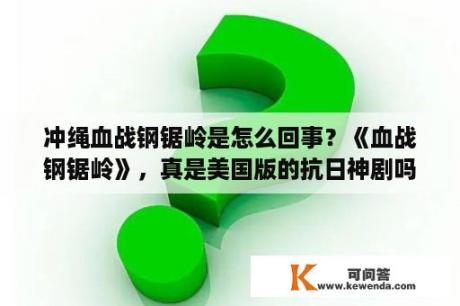 冲绳血战钢锯岭是怎么回事？《血战钢锯岭》，真是美国版的抗日神剧吗？