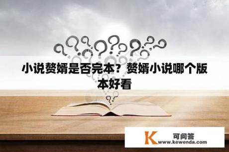 小说赘婿是否完本？赘婿小说哪个版本好看