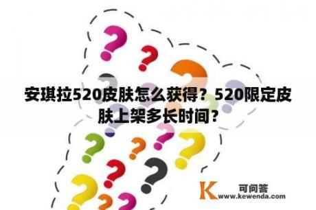 安琪拉520皮肤怎么获得？520限定皮肤上架多长时间？