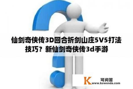 仙剑奇侠传3D回合折剑山庄5V5打法技巧？新仙剑奇侠传3d手游