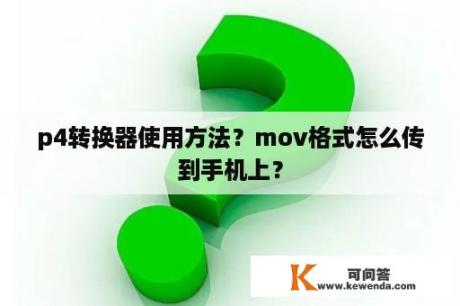 p4转换器使用方法？mov格式怎么传到手机上？