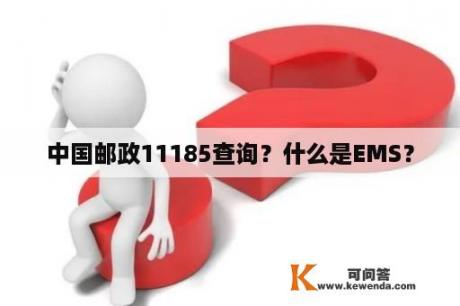 中国邮政11185查询？什么是EMS？