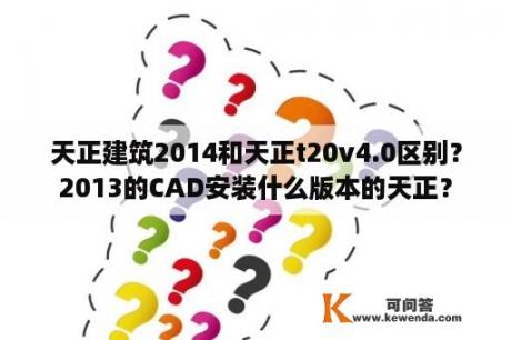 天正建筑2014和天正t20v4.0区别？2013的CAD安装什么版本的天正？