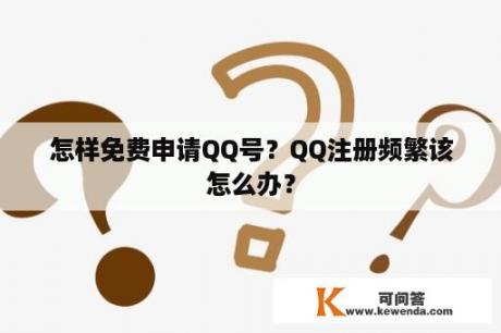 怎样免费申请QQ号？QQ注册频繁该怎么办？