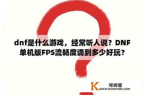 dnf是什么游戏，经常听人说？DNF单机版FPS流畅度调到多少好玩？