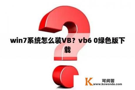 win7系统怎么装VB？vb6 0绿色版下载