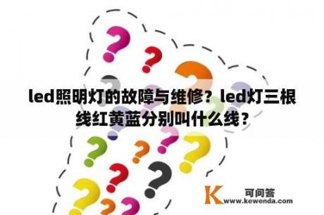 led照明灯的故障与维修？led灯三根线红黄蓝分别叫什么线？