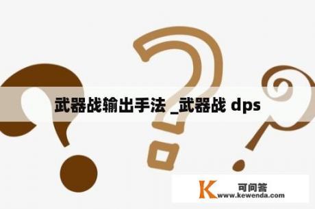 武器战输出手法 _武器战 dps