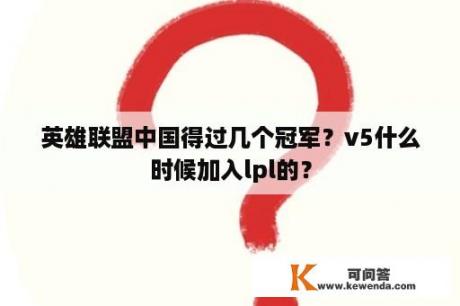 英雄联盟中国得过几个冠军？v5什么时候加入lpl的？