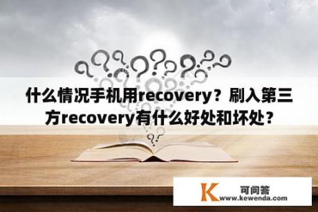 什么情况手机用recovery？刷入第三方recovery有什么好处和坏处？