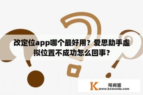 改定位app哪个最好用？爱思助手虚拟位置不成功怎么回事？