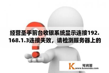 经营圣手前台收银系统显示连接192.168.1.3连接失败，请检测服务器上的通讯注册程序是否已打开？点歌服务器内网怎么装？