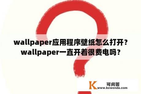 wallpaper应用程序壁纸怎么打开？wallpaper一直开着很费电吗？