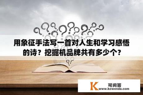 用象征手法写一首对人生和学习感悟的诗？挖掘机品牌共有多少个？