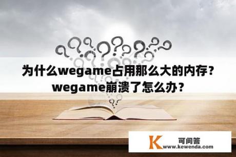 为什么wegame占用那么大的内存？wegame崩溃了怎么办？