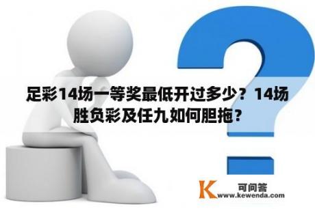 足彩14场一等奖最低开过多少？14场胜负彩及任九如何胆拖？