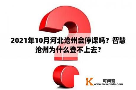 2021年10月河北沧州会停课吗？智慧沧州为什么登不上去？