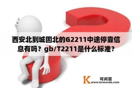 西安北到城固北的G2211中途停靠信息有吗？gb/T2211是什么标准？