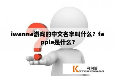 iwanna游戏的中文名字叫什么？fapple是什么？