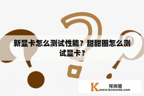 新显卡怎么测试性能？甜甜圈怎么测试显卡？