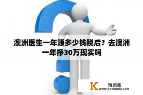 澳洲医生一年赚多少钱税后？去澳洲一年挣30万现实吗