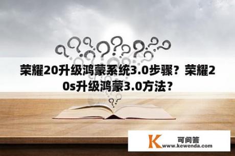 荣耀20升级鸿蒙系统3.0步骤？荣耀20s升级鸿蒙3.0方法？