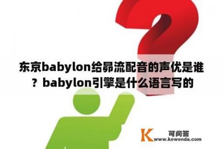 东京babylon给昴流配音的声优是谁？babylon引擎是什么语言写的