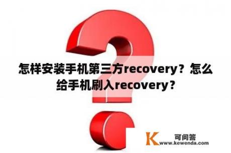 怎样安装手机第三方recovery？怎么给手机刷入recovery？