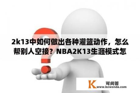 2k13中如何做出各种灌篮动作，怎么帮别人空接？NBA2K13生涯模式怎么让队友传球？