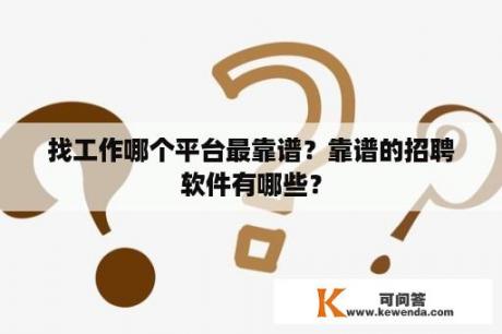 找工作哪个平台最靠谱？靠谱的招聘软件有哪些？