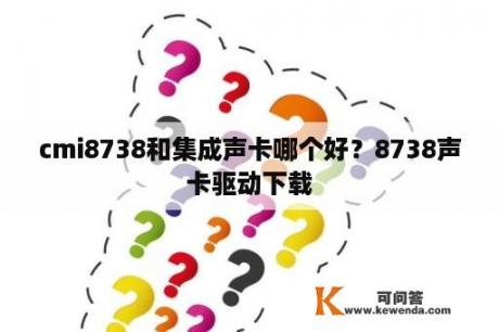 cmi8738和集成声卡哪个好？8738声卡驱动下载