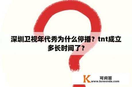 深圳卫视年代秀为什么停播？tnt成立多长时间了？