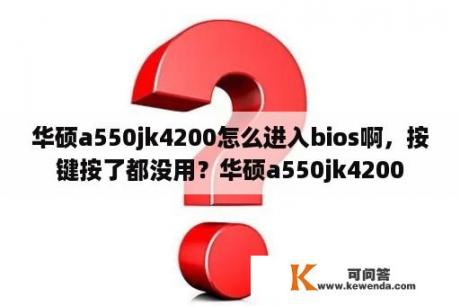 华硕a550jk4200怎么进入bios啊，按键按了都没用？华硕a550jk4200