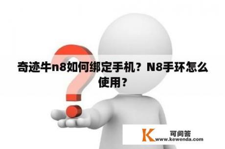 奇迹牛n8如何绑定手机？N8手环怎么使用？