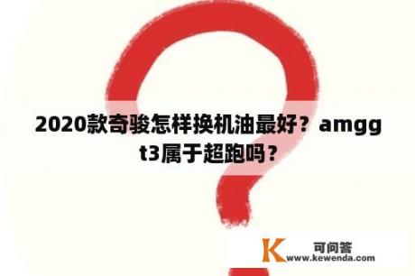 2020款奇骏怎样换机油最好？amggt3属于超跑吗？