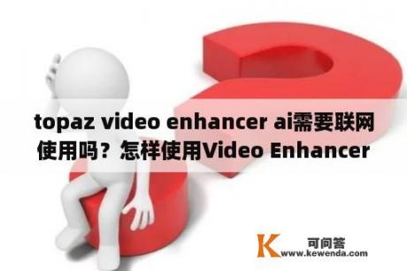 topaz video enhancer ai需要联网使用吗？怎样使用Video Enhancer去除马赛克？