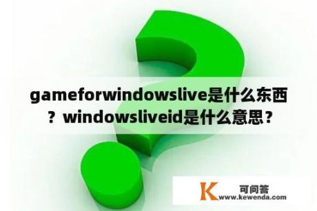 gameforwindowslive是什么东西？windowsliveid是什么意思？