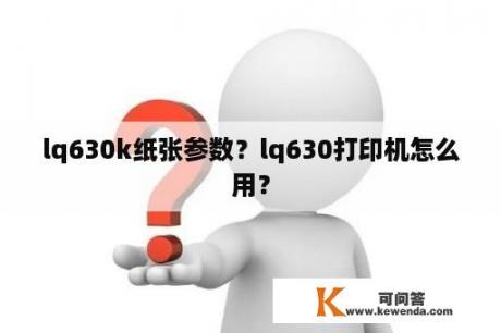 lq630k纸张参数？lq630打印机怎么用？