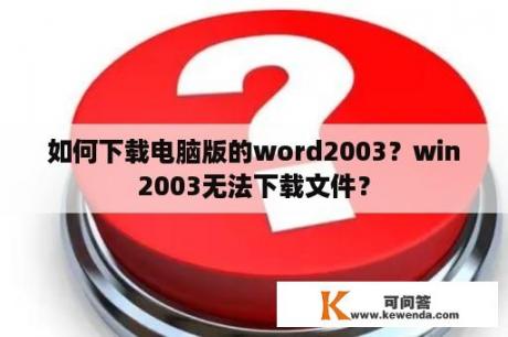 如何下载电脑版的word2003？win2003无法下载文件？