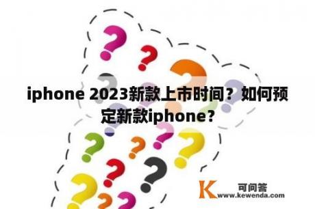 iphone 2023新款上市时间？如何预定新款iphone？