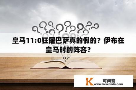 皇马11:0狂屠巴萨真的假的？伊布在皇马时的阵容？