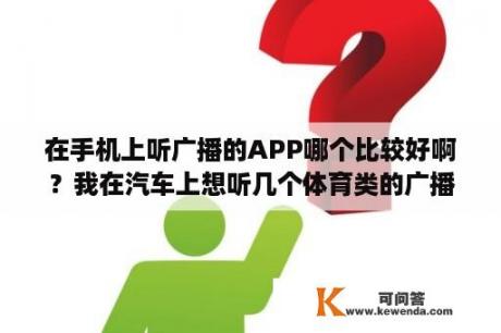 在手机上听广播的APP哪个比较好啊？我在汽车上想听几个体育类的广播电台，有谁知道频率是多少？