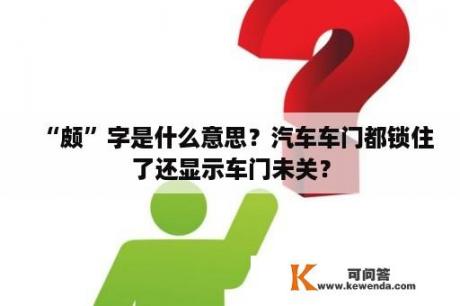 “颇”字是什么意思？汽车车门都锁住了还显示车门未关？