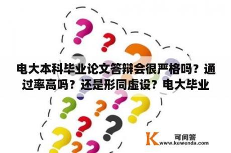 电大本科毕业论文答辩会很严格吗？通过率高吗？还是形同虚设？电大毕业答辩可以读论文吗？