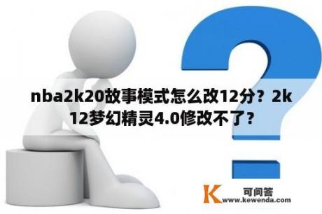 nba2k20故事模式怎么改12分？2k12梦幻精灵4.0修改不了？
