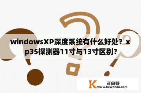 windowsXP深度系统有什么好处？xp35探测器11寸与13寸区别？