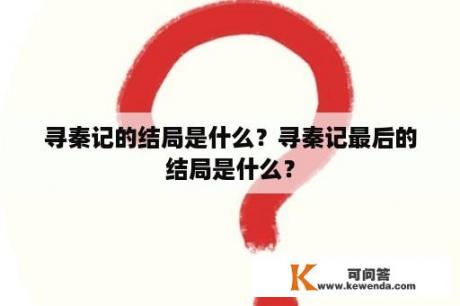 寻秦记的结局是什么？寻秦记最后的结局是什么？