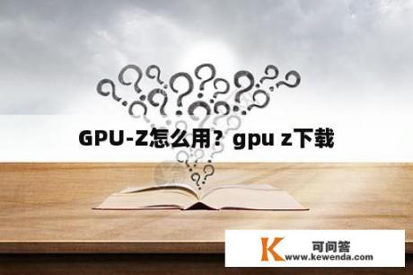 GPU-Z怎么用？gpu z下载