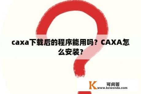 caxa下载后的程序能用吗？CAXA怎么安装？